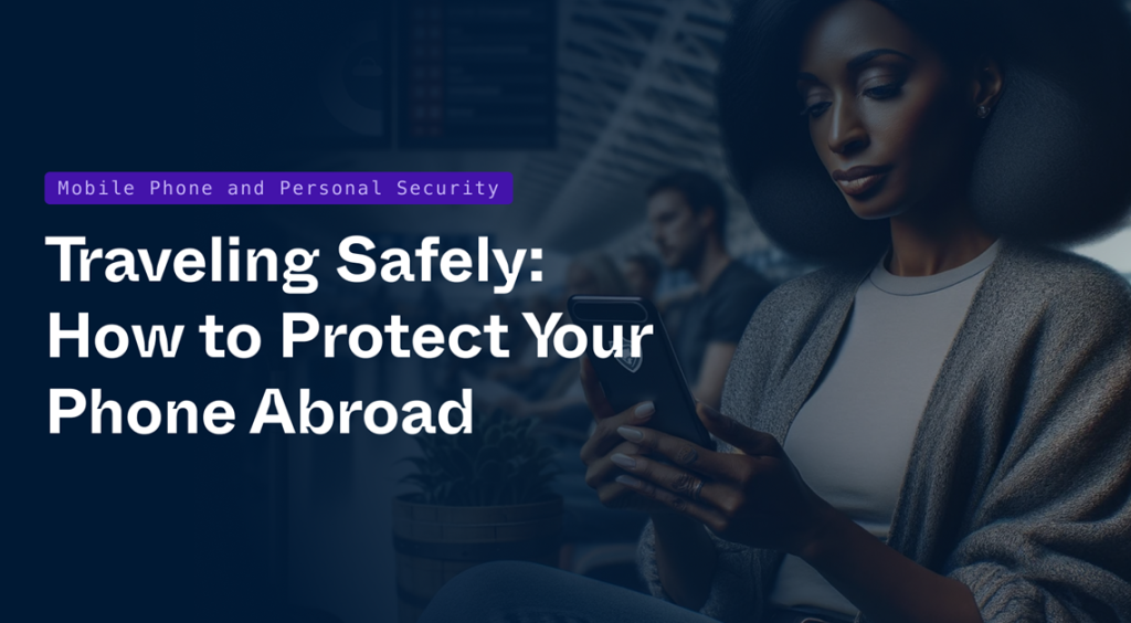 Traveling Safely: How to Protect Your Phone Abroad